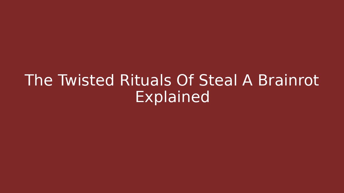 The Twisted Rituals Of Steal A Brainrot Explained
