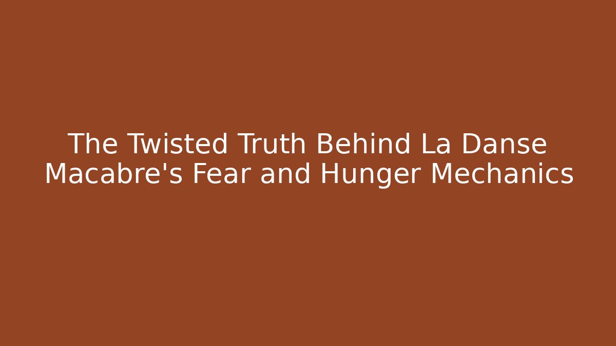 The Twisted Truth Behind La Danse Macabre's Fear and Hunger Mechanics