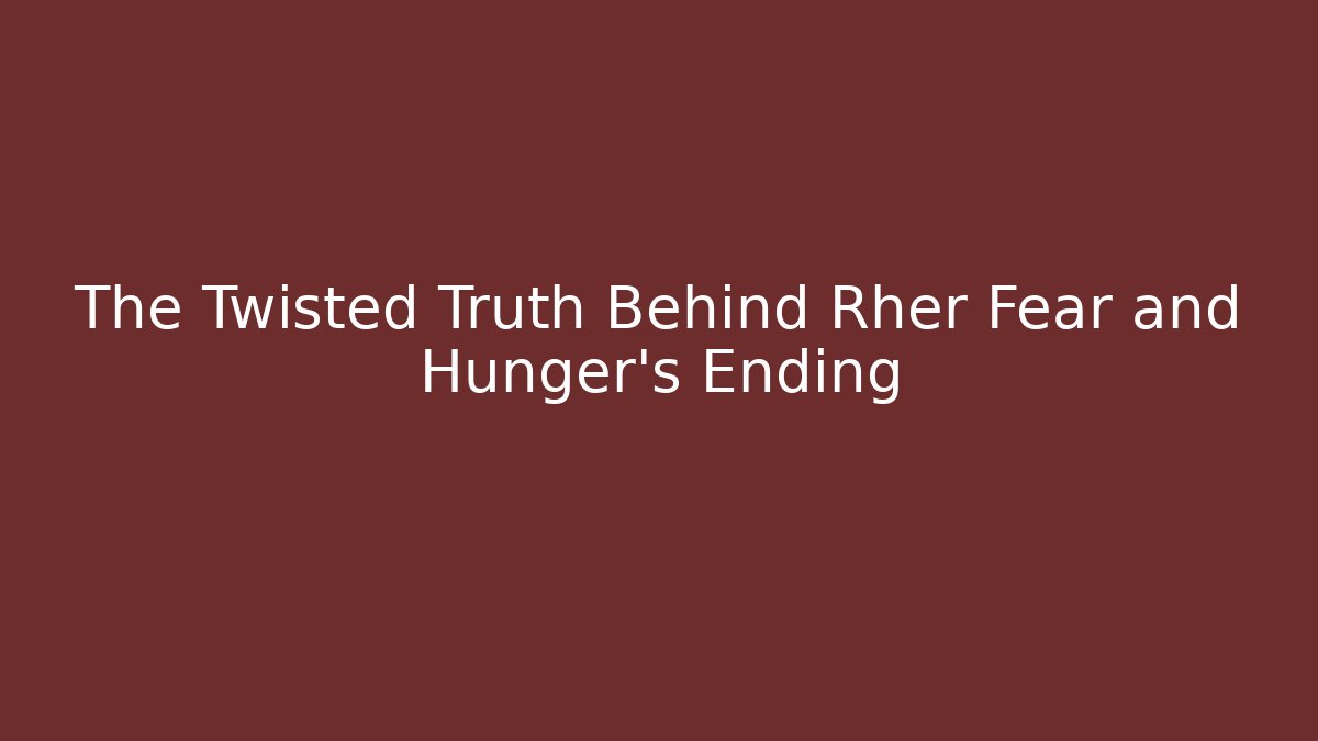 The Twisted Truth Behind Rher Fear and Hunger's Ending