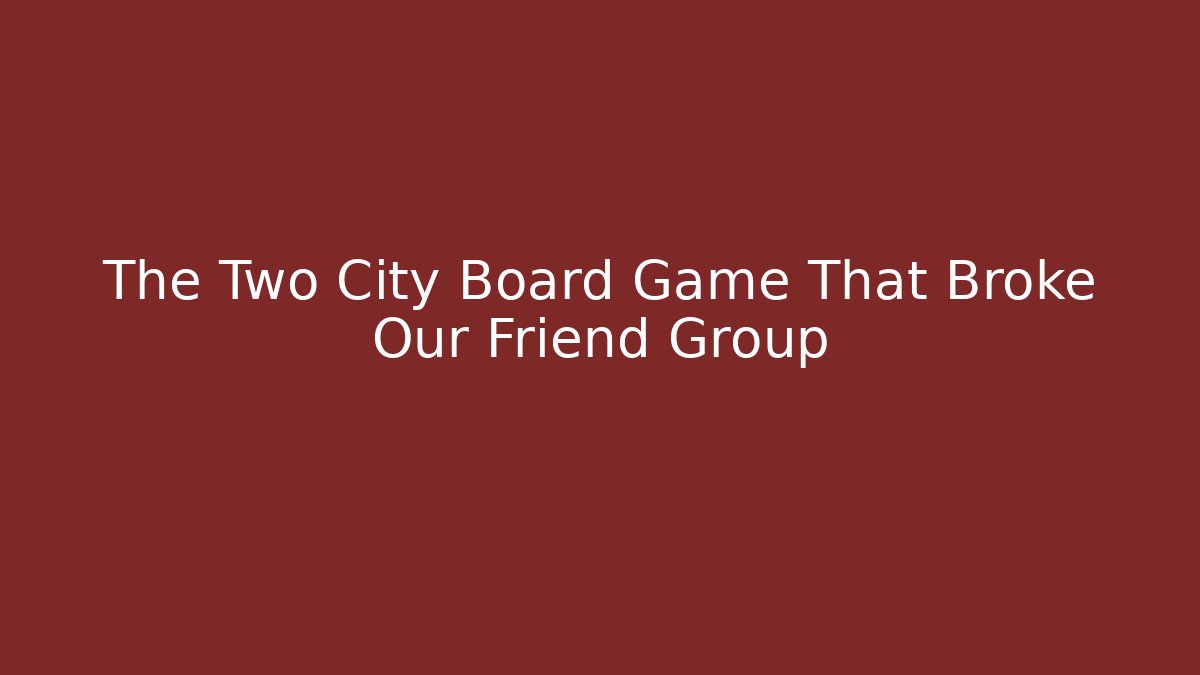 The Two City Board Game That Broke Our Friend Group