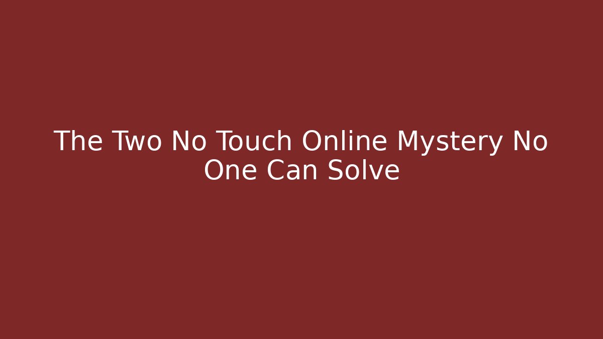 The Two No Touch Online Mystery No One Can Solve