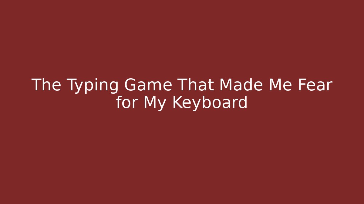 The Typing Game That Made Me Fear for My Keyboard