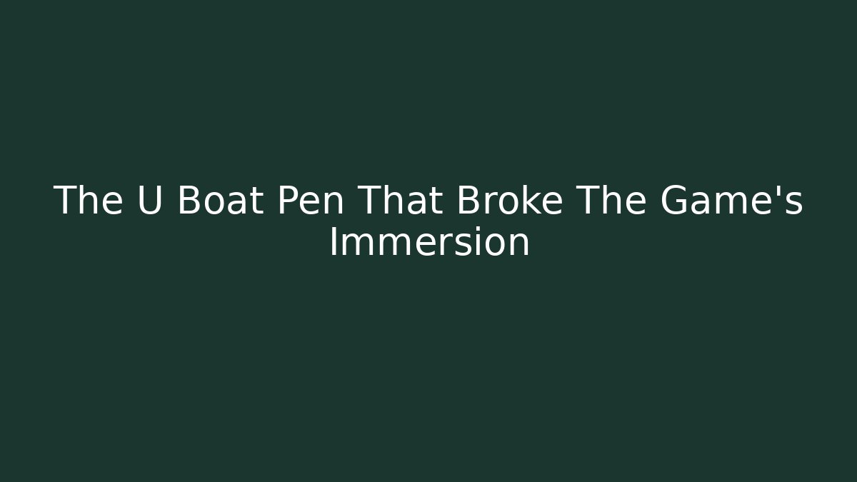 The U Boat Pen That Broke The Game's Immersion