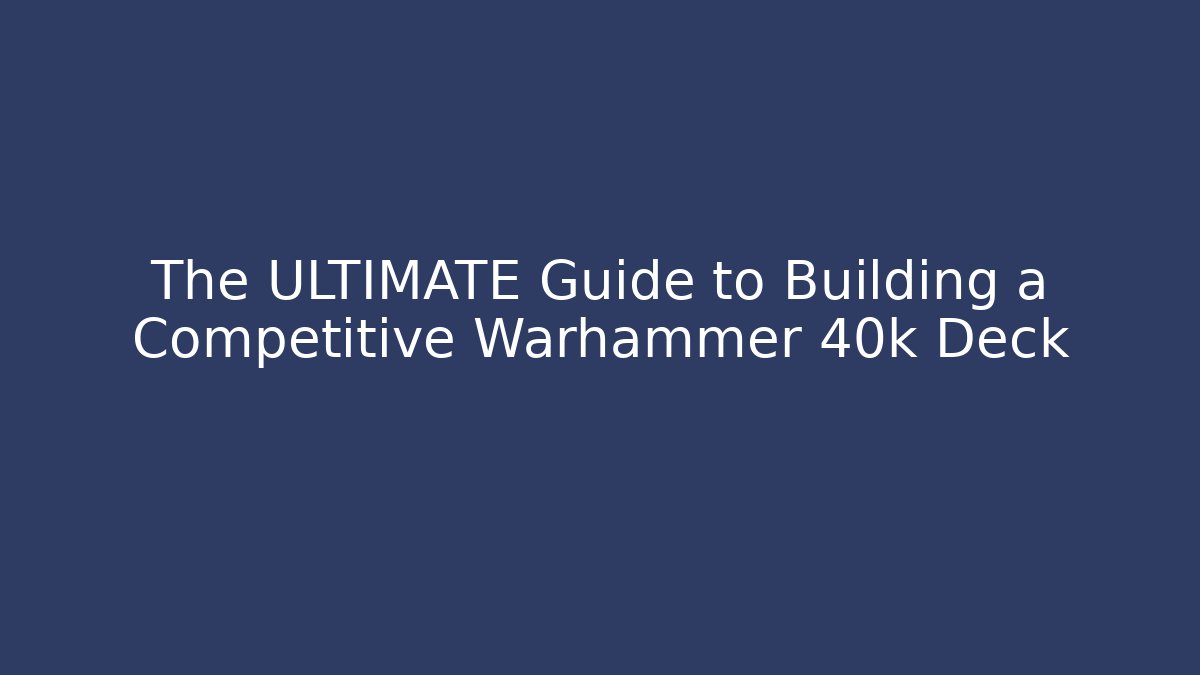 The ULTIMATE Guide to Building a Competitive Warhammer 40k Deck - Vintage E-Juice