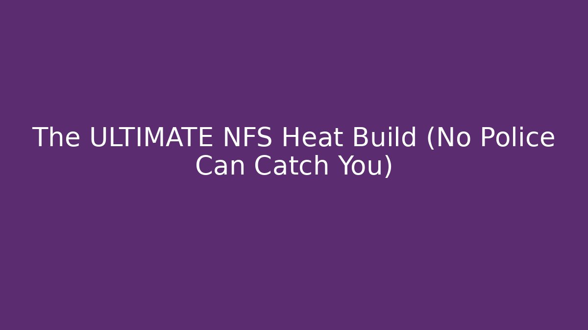 The ULTIMATE NFS Heat Build (No Police Can Catch You)