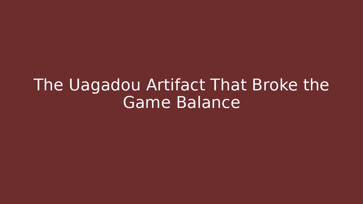 The Uagadou Artifact That Broke the Game Balance