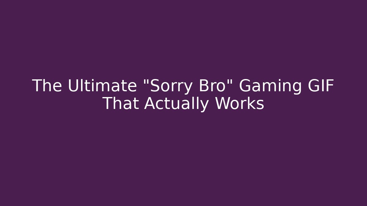 The Ultimate “Sorry Bro” Gaming GIF That Actually Works