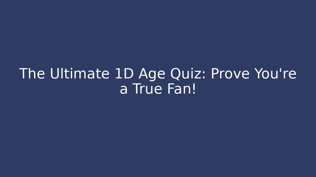 The Ultimate 1D Age Quiz: Prove You're a True Fan!