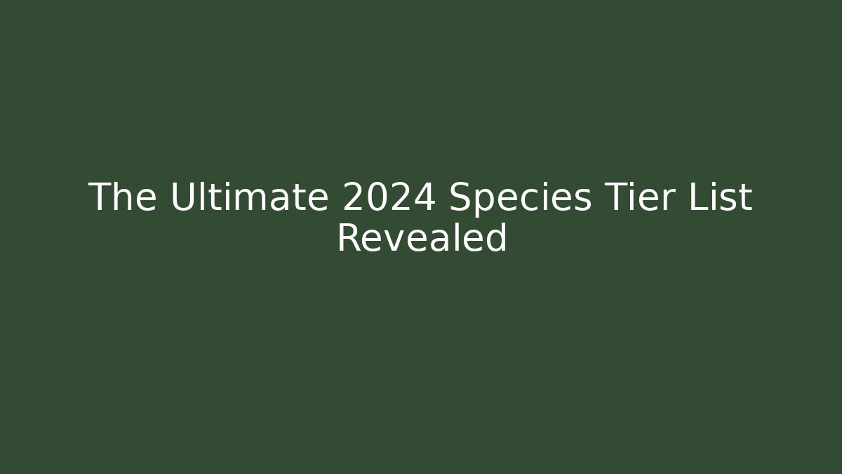 The Ultimate 2024 Species Tier List Revealed