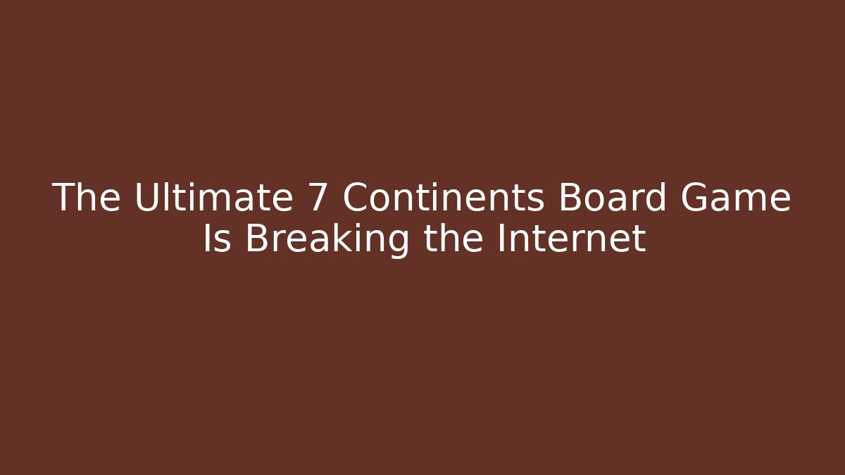 The Ultimate 7 Continents Board Game Is Breaking the Internet