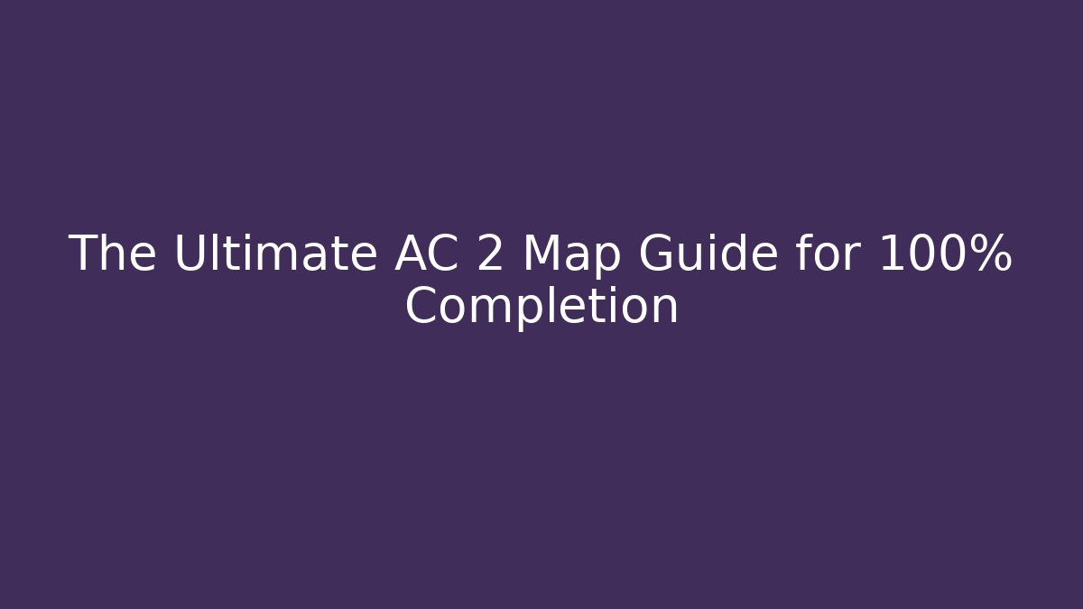 The Ultimate AC 2 Map Guide for 100% Completion - Vintage E-Juice