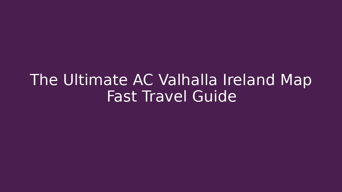 The Ultimate AC Valhalla Ireland Map Fast Travel Guide