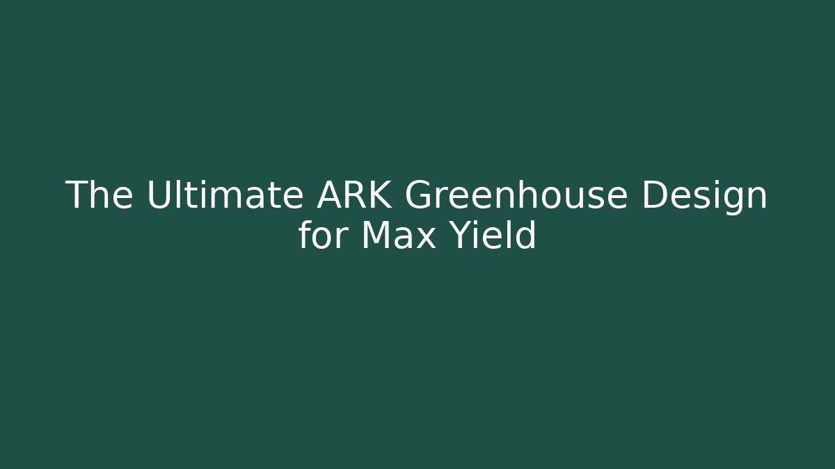 The Ultimate ARK Greenhouse Design for Max Yield