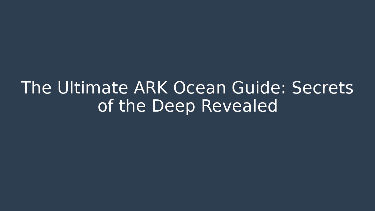 The Ultimate ARK Ocean Guide: Secrets of the Deep Revealed