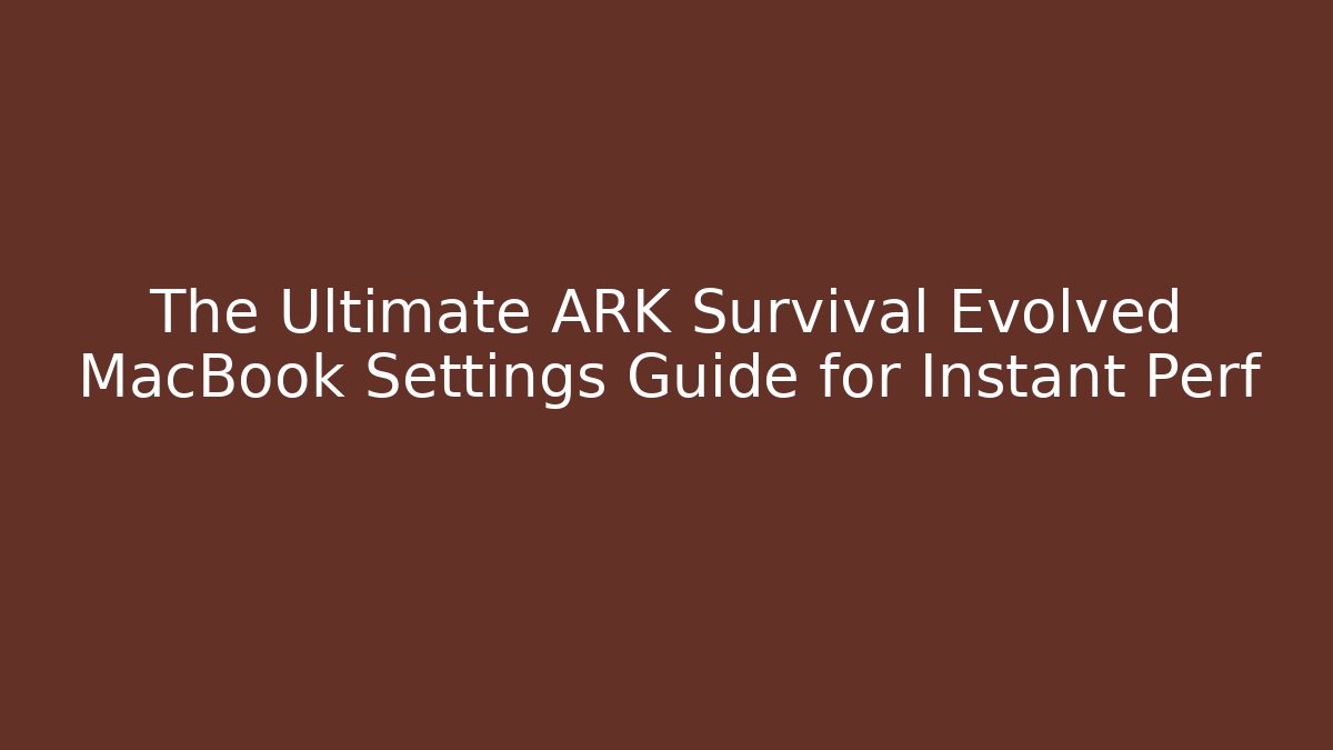 The Ultimate ARK Survival Evolved MacBook Settings Guide for Instant Perf
