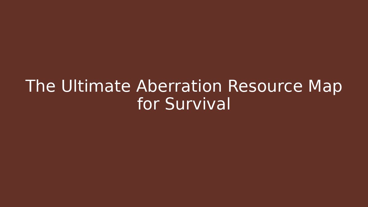 The Ultimate Aberration Resource Map for Survival