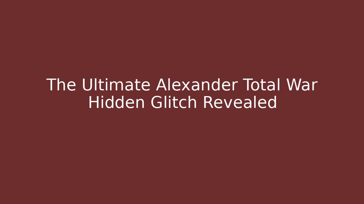 The Ultimate Alexander Total War Hidden Glitch Revealed