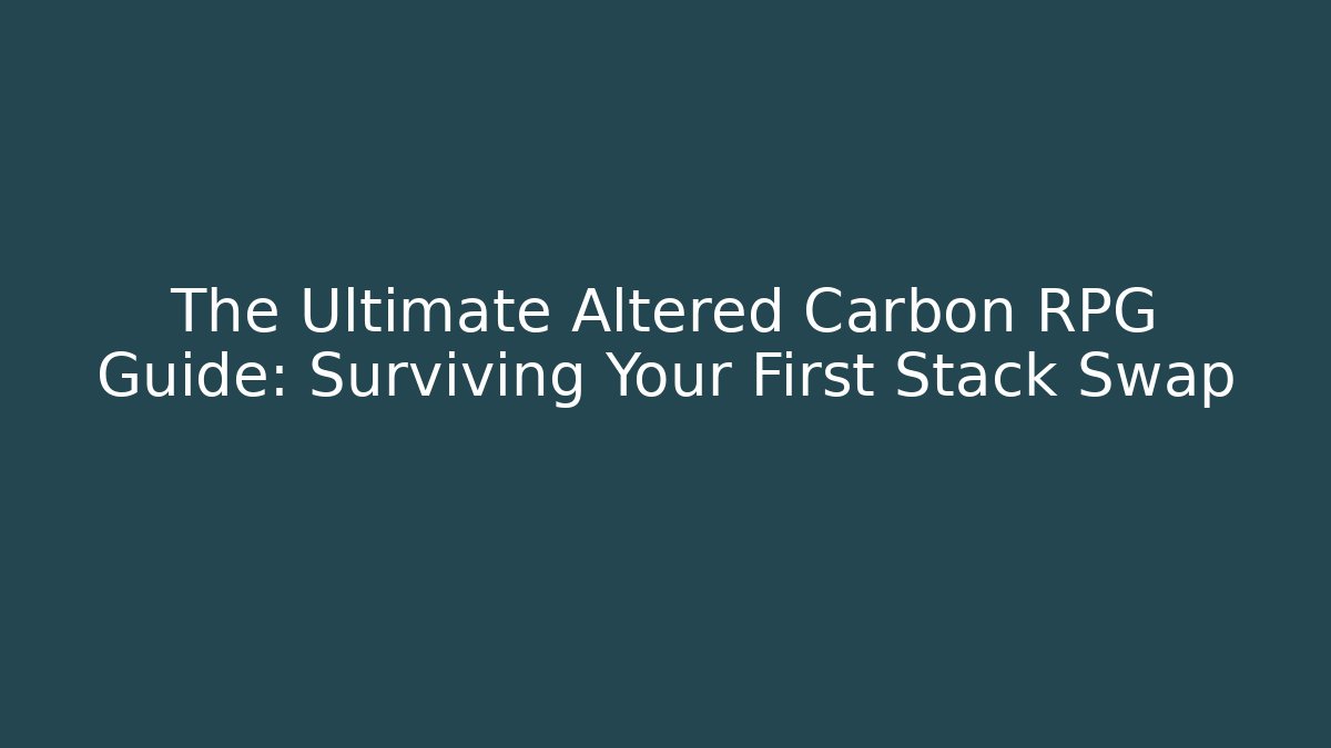 The Ultimate Altered Carbon RPG Guide: Surviving Your First Stack Swap