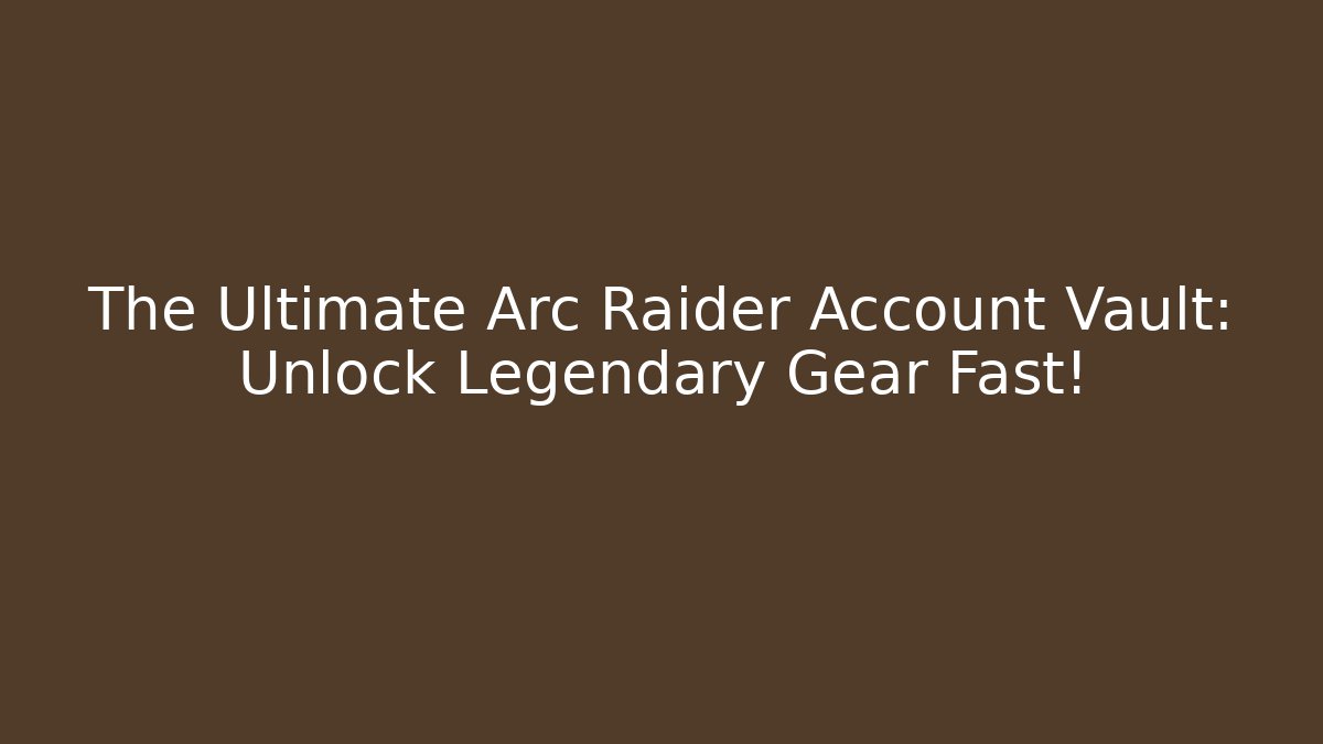 The Ultimate Arc Raider Account Vault: Unlock Legendary Gear Fast!