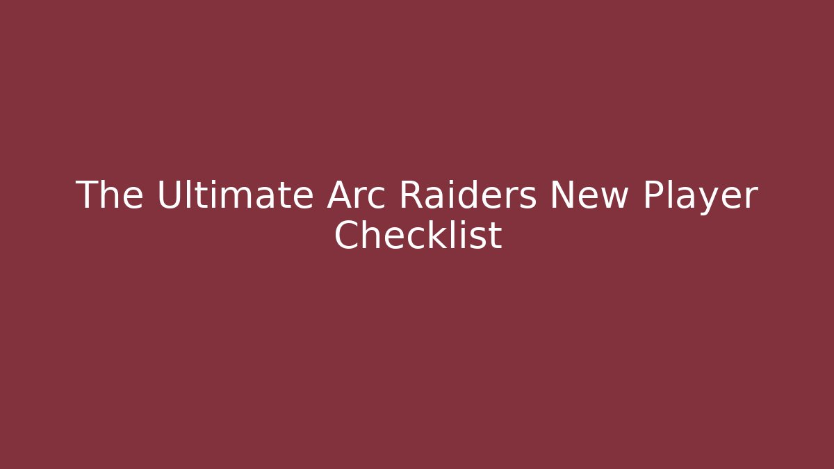The Ultimate Arc Raiders New Player Checklist