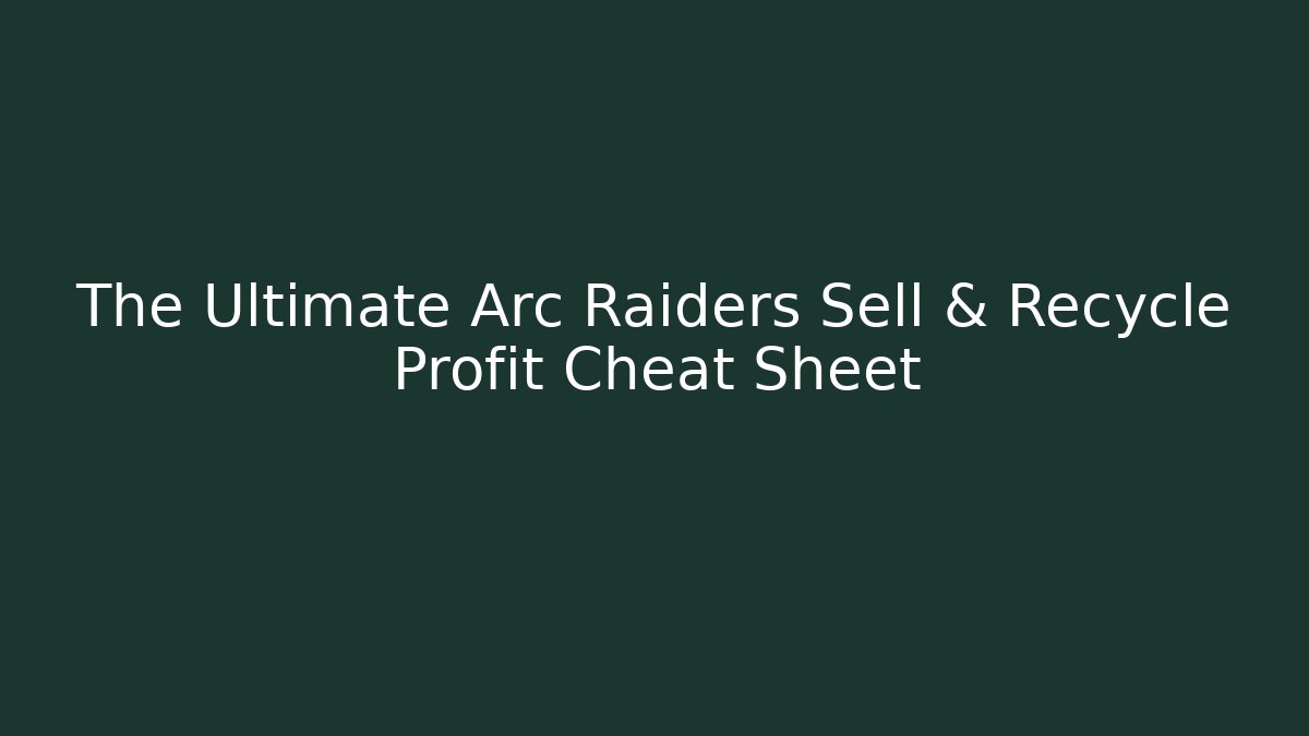 The Ultimate Arc Raiders Sell & Recycle Profit Cheat Sheet