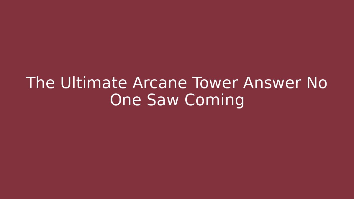The Ultimate Arcane Tower Answer No One Saw Coming