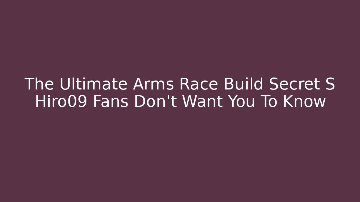 The Ultimate Arms Race Build Secret S Hiro09 Fans Don't Want You To Know