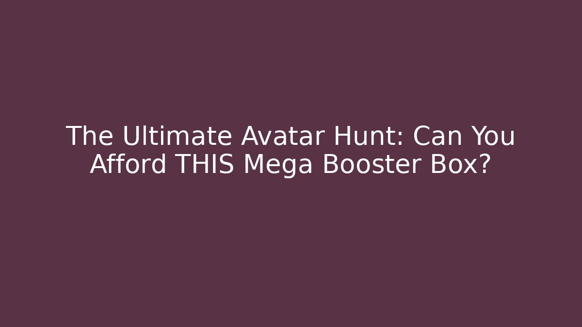 The Ultimate Avatar Hunt: Can You Afford THIS Mega Booster Box?
