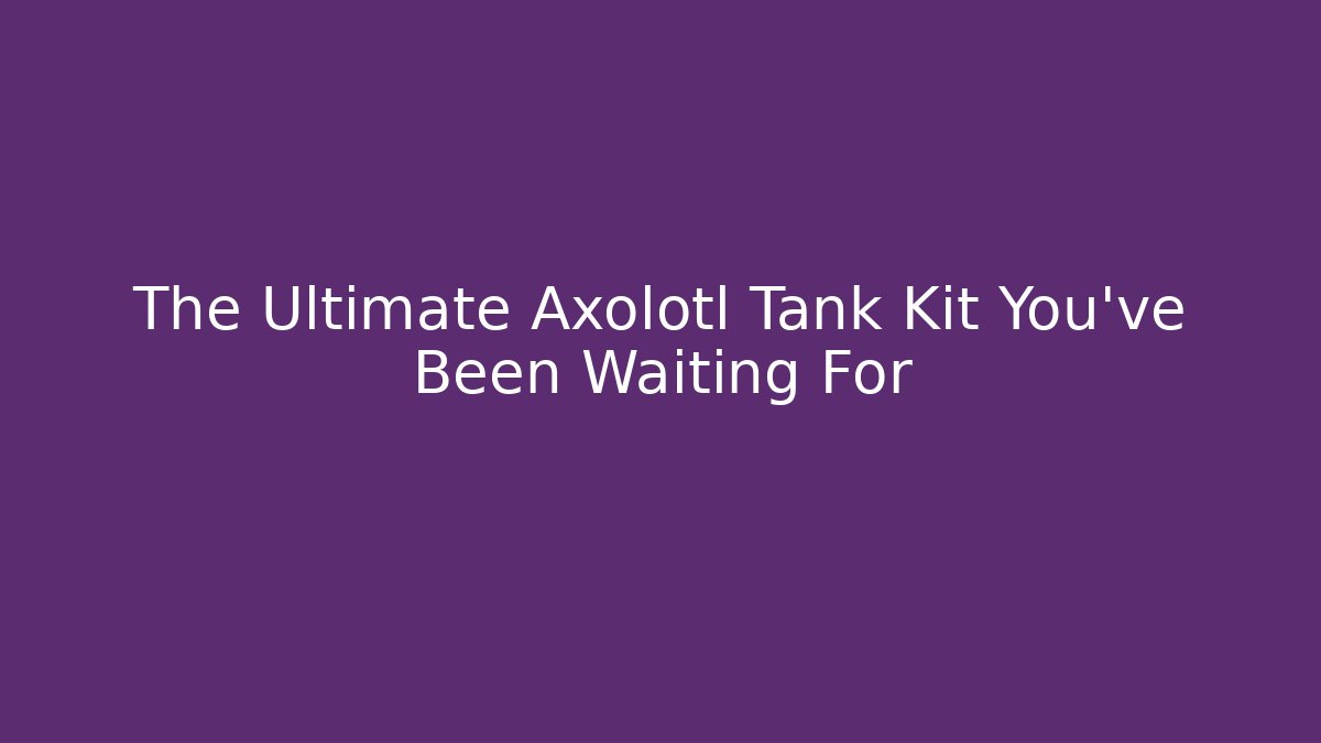 The Ultimate Axolotl Tank Kit You’ve Been Waiting For - Vintage E-Juice