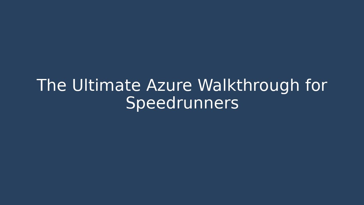 The Ultimate Azure Walkthrough for Speedrunners
