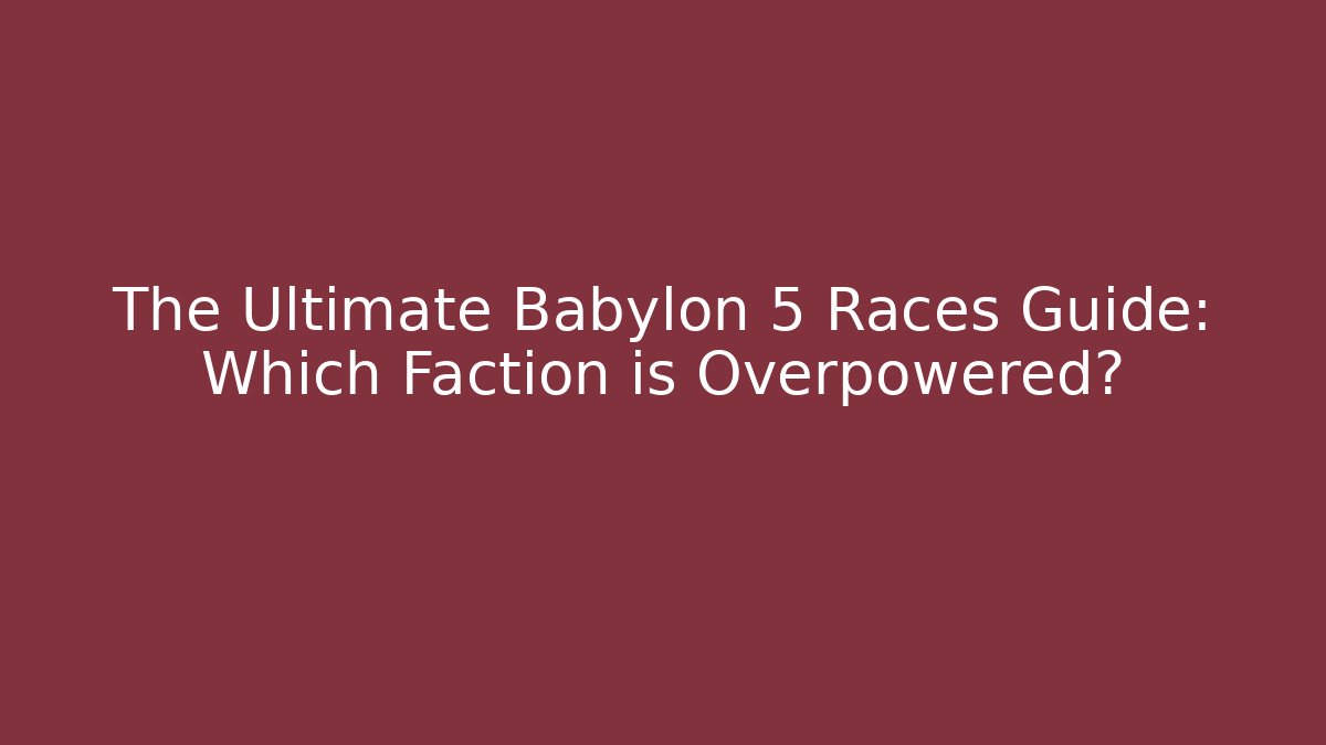 The Ultimate Babylon 5 Races Guide: Which Faction is Overpowered?