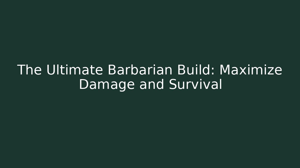 The Ultimate Barbarian Build: Maximize Damage and Survival