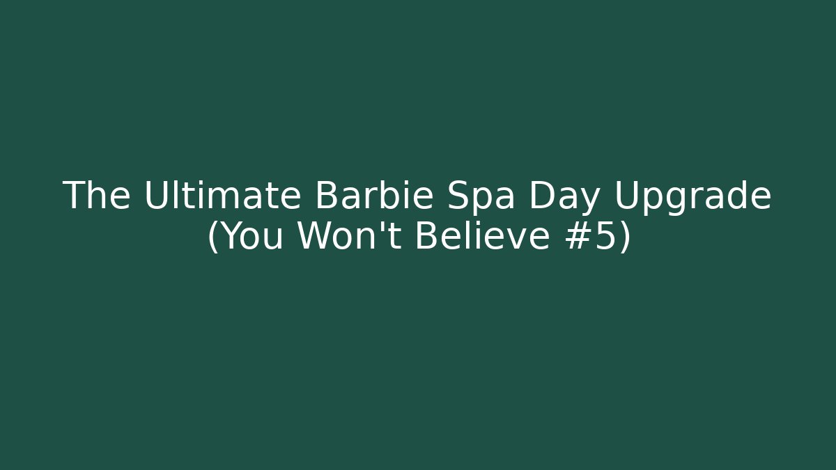 The Ultimate Barbie Spa Day Upgrade (You Won't Believe #5)