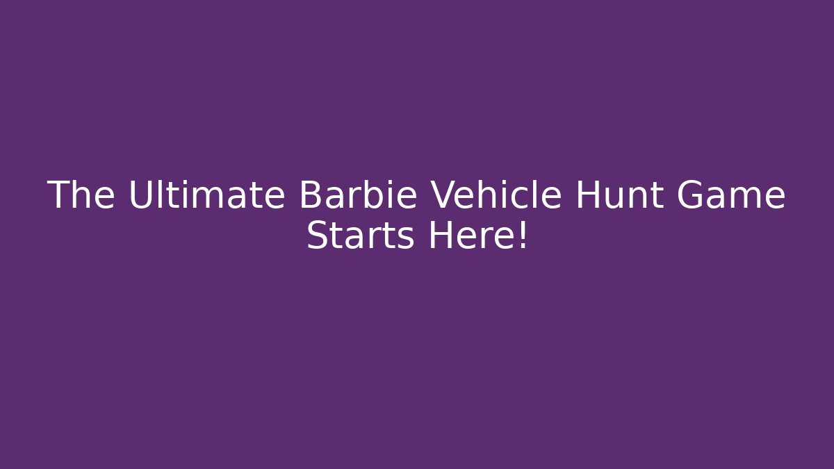 The Ultimate Barbie Vehicle Hunt Game Starts Here!