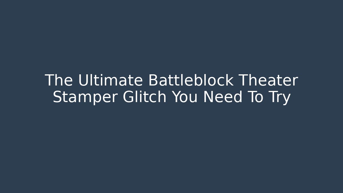 The Ultimate Battleblock Theater Stamper Glitch You Need To Try