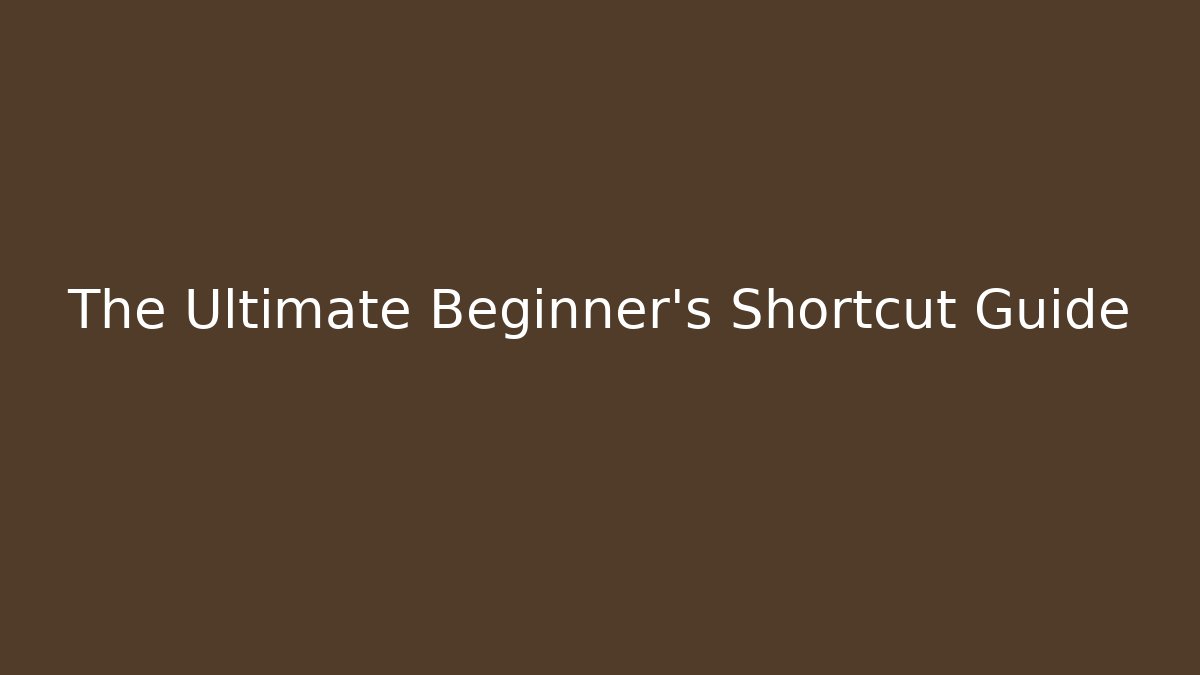 The Ultimate Beginner's Shortcut Guide