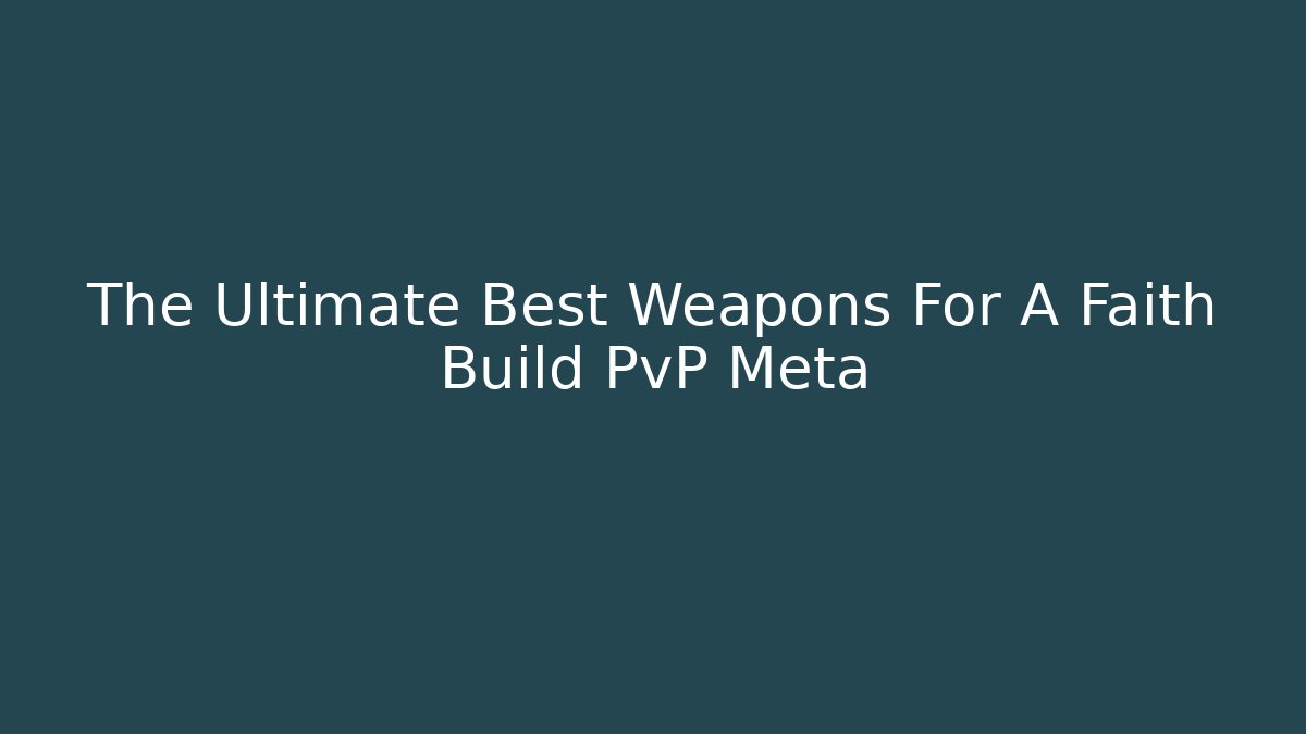 The Ultimate Best Weapons For A Faith Build PvP Meta
