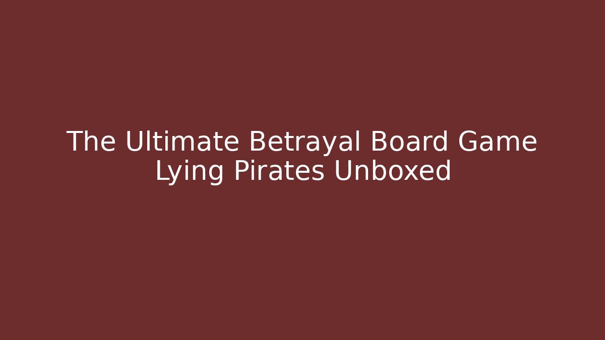 The Ultimate Betrayal Board Game Lying Pirates Unboxed