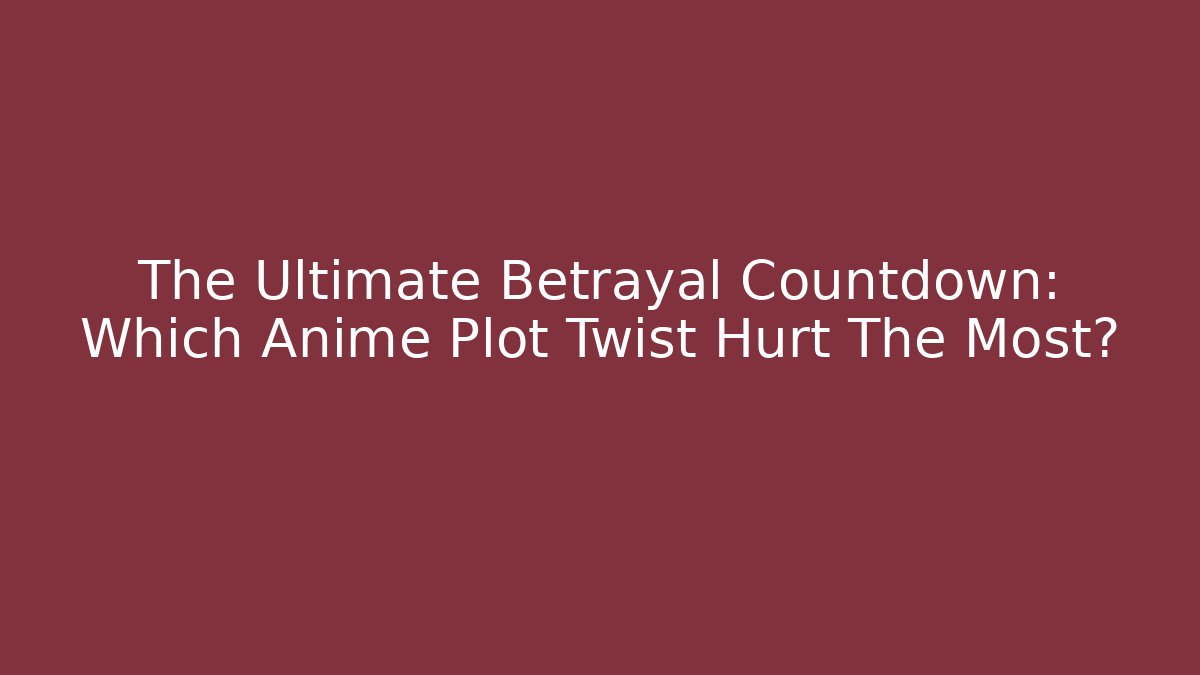 The Ultimate Betrayal Countdown: Which Anime Plot Twist Hurt The Most?