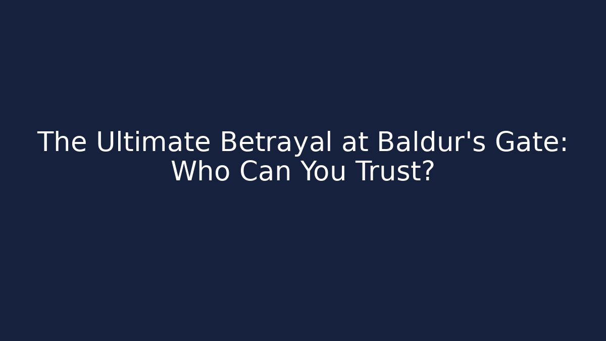The Ultimate Betrayal at Baldur's Gate: Who Can You Trust?
