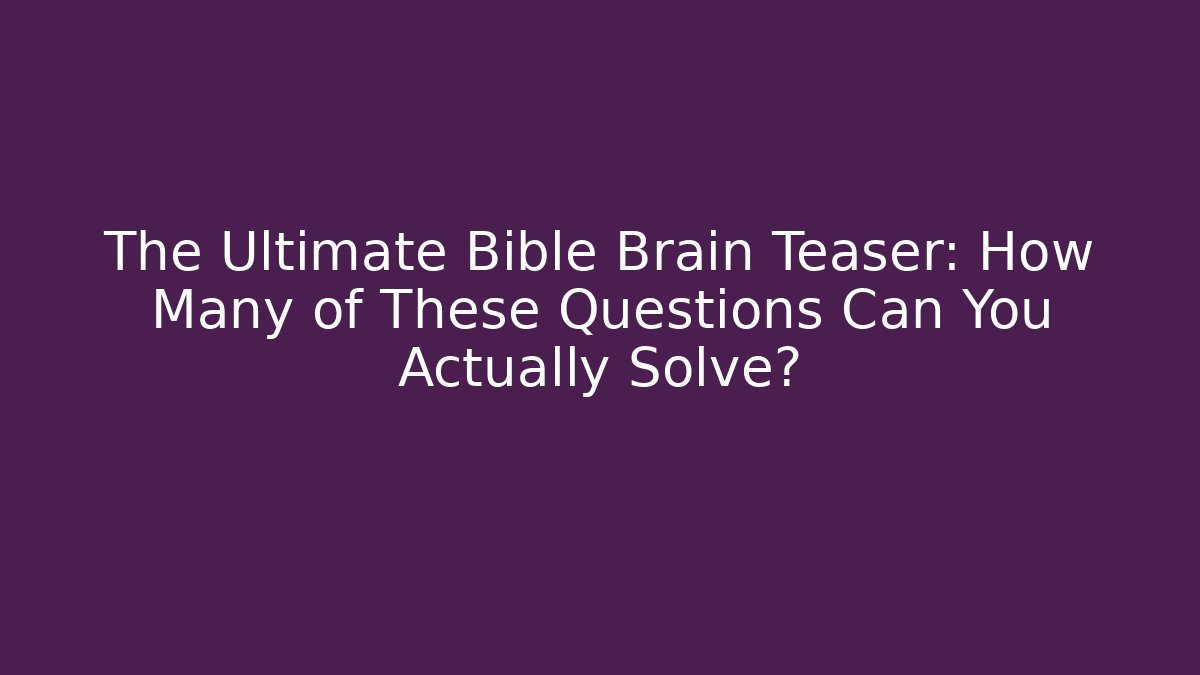 The Ultimate Bible Brain Teaser: How Many of These Questions Can You Actually Solve?