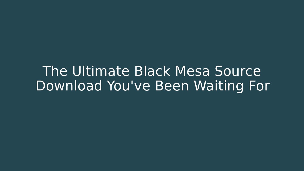 The Ultimate Black Mesa Source Download You’ve Been Waiting For