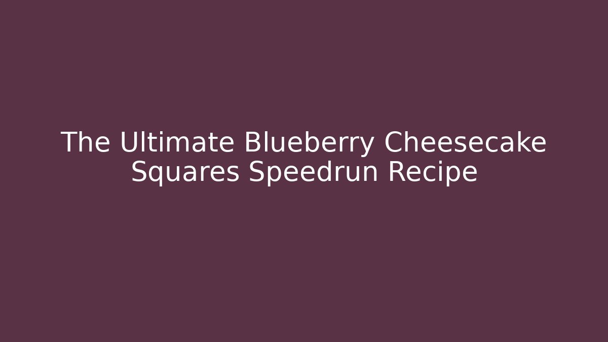 The Ultimate Blueberry Cheesecake Squares Speedrun Recipe