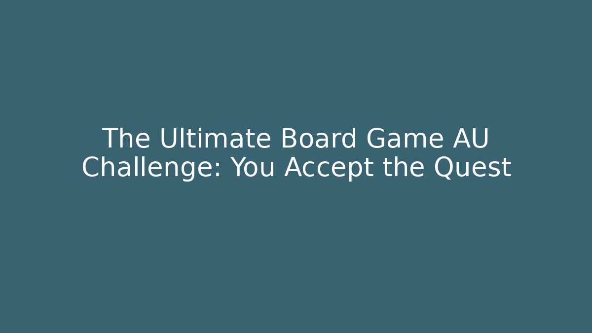 The Ultimate Board Game AU Challenge: You Accept the Quest