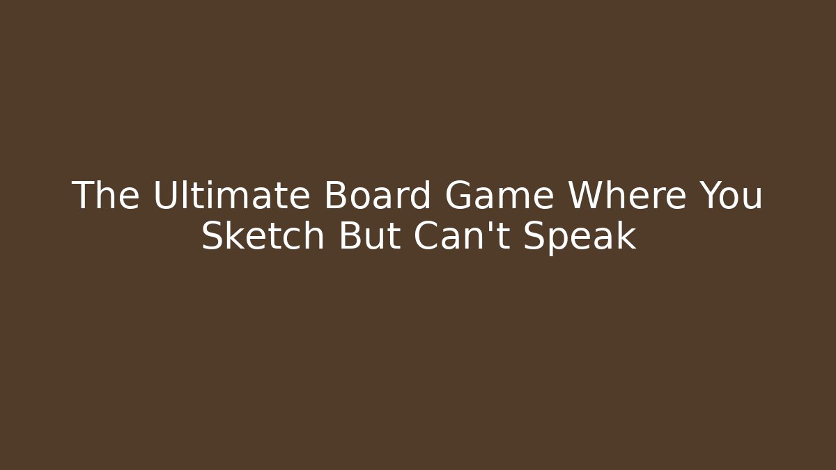 The Ultimate Board Game Where You Sketch But Can't Speak