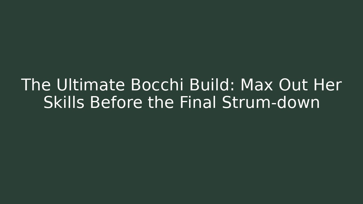 The Ultimate Bocchi Build: Max Out Her Skills Before the Final Strum-down
