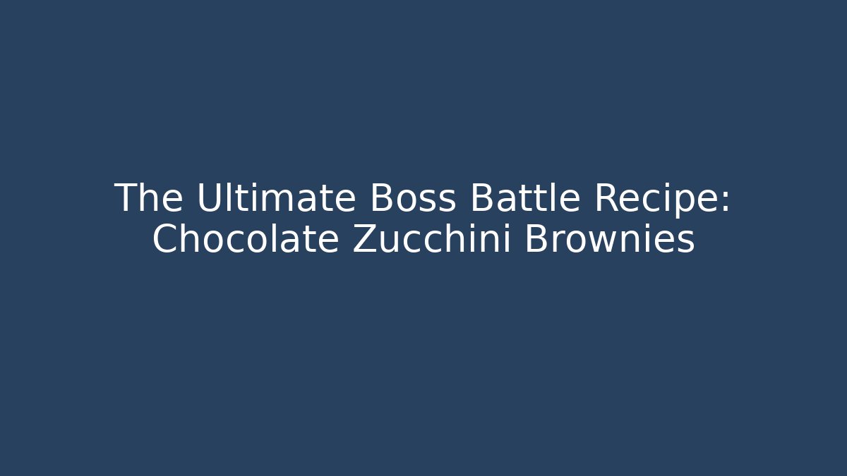 The Ultimate Boss Battle Recipe: Chocolate Zucchini Brownies