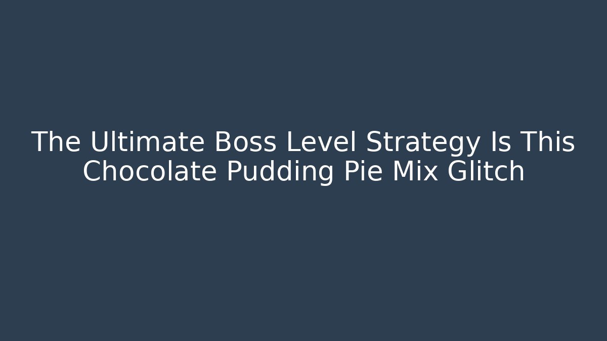 The Ultimate Boss Level Strategy Is This Chocolate Pudding Pie Mix Glitch