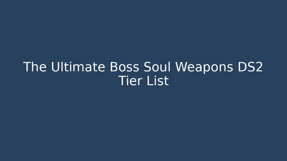 The Ultimate Boss Soul Weapons DS2 Tier List