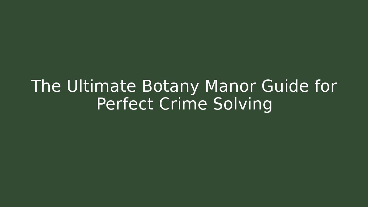The Ultimate Botany Manor Guide for Perfect Crime Solving